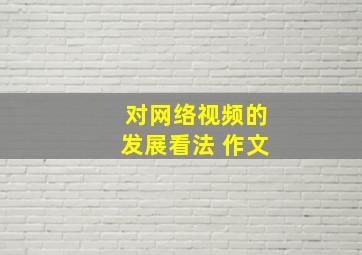 对网络视频的发展看法 作文